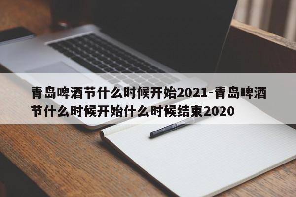 青岛啤酒节什么时候开始2021-青岛啤酒节什么时候开始什么时候结束2020